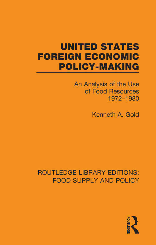 United States Foreign Economic Policy-making: An Analysis of the Use of Food Resources 1972-1980 (Routledge Library Editions: Food Supply and Policy)