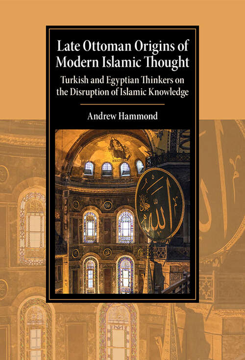 Book cover of Late Ottoman Origins of Modern Islamic Thought: Turkish and Egyptian Thinkers on the Disruption of Islamic Knowledge (Cambridge Studies in Islamic Civilization)