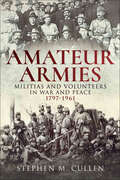 Amateur Armies: Militias and Volunteers in War and Peace, 1797–1961