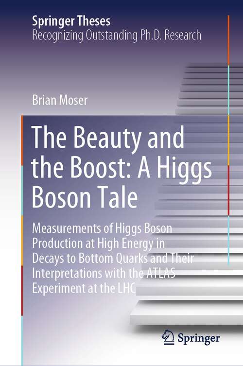 Book cover of The Beauty and the Boost: Measurements of Higgs Boson Production at High Energy in Decays to Bottom Quarks and Their Interpretations with the ATLAS Experiment at the LHC (1st ed. 2023) (Springer Theses)