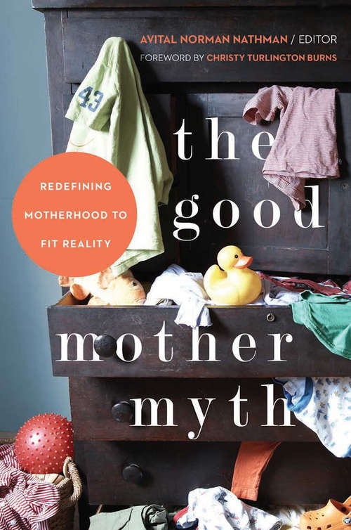 The Good Mother Myth: Redefining Motherhood to Fit Reality