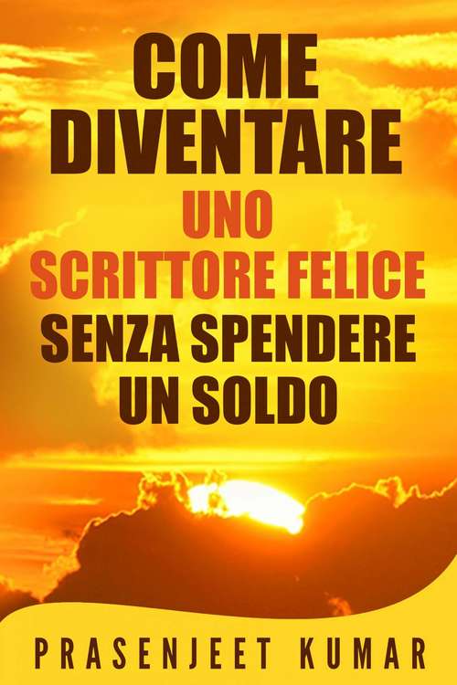 Book cover of Come Diventare Uno Scrittore Felice Senza Spendere Un Soldo