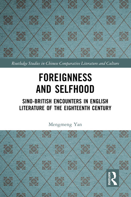 Foreignness and Selfhood: Sino-British Encounters in English Literature of the Eighteenth Century (Routledge Studies in Chinese Comparative Literature and Culture)