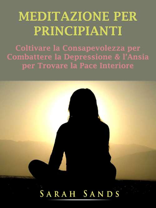Book cover of Meditazione per Principianti: Coltivare la Consapevolezza per Combattere la Depressione & l’Ansia per Trovare la Pace Interiore