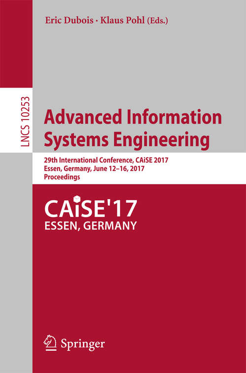 Advanced Information Systems Engineering: 29th International Conference, CAiSE 2017, Essen, Germany, June 12-16, 2017, Proceedings (Lecture Notes in Computer Science #10253)