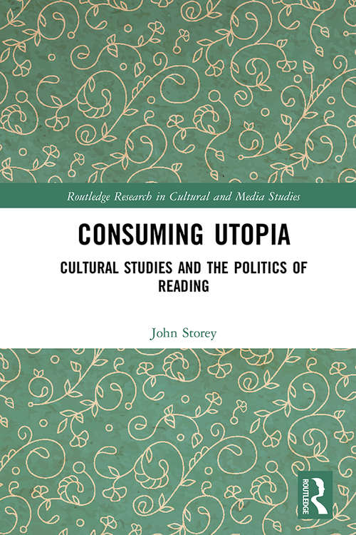 Consuming Utopia: Cultural Studies and the Politics of Reading (Routledge Research in Cultural and Media Studies)