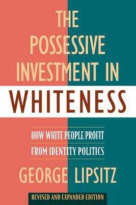 The Possessive Investment in Whiteness: How White People Profit from Identity Politics, Revised and Expanded Edition