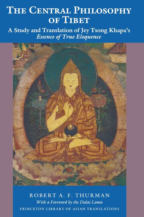 The Central Philosophy of Tibet: A Study and Translation of Jey Tsong Khapa's Essence of True Eloquence (Princeton Library of Asian Translations #46)