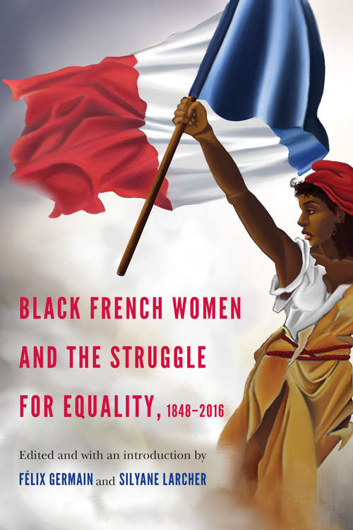 Black French Women and the Struggle for Equality, 1848-2016 (France Overseas: Studies in Empire and Decolonization)