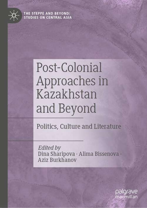 Book cover of Post-Colonial Approaches in Kazakhstan and Beyond: Politics, Culture and Literature (2024) (The Steppe and Beyond: Studies on Central Asia)