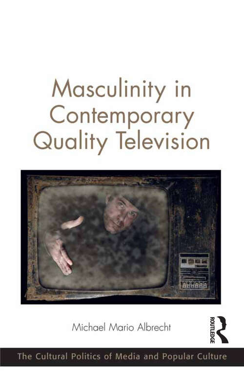 Masculinity in Contemporary Quality Television (The Cultural Politics of Media and Popular Culture)