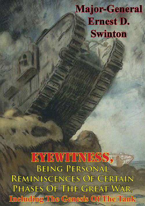 Book cover of Eyewitness, Being Personal Reminiscences Of Certain Phases Of The Great War,: Including The Genesis Of The Tank [Illustrated Edition]