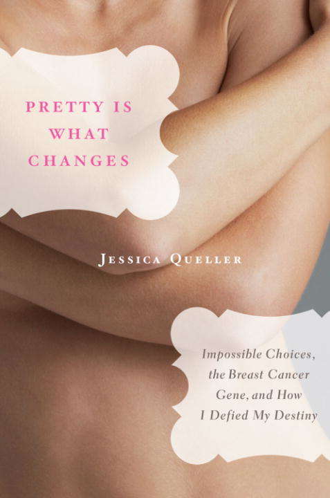 Pretty Is What Changes: Impossible Choices, The Breast Cancer Gene, and How I Defied My Destiny
