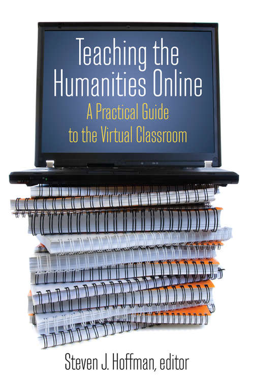 Teaching the Humanities Online: A Practical Guide to the Virtual Classroom (History, Humanities, And New Technology Ser.)