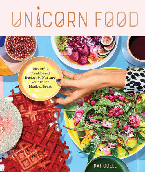 Book cover of Unicorn Food: Beautiful Plant-Based Recipes to Nurture Your Inner Magical Beast