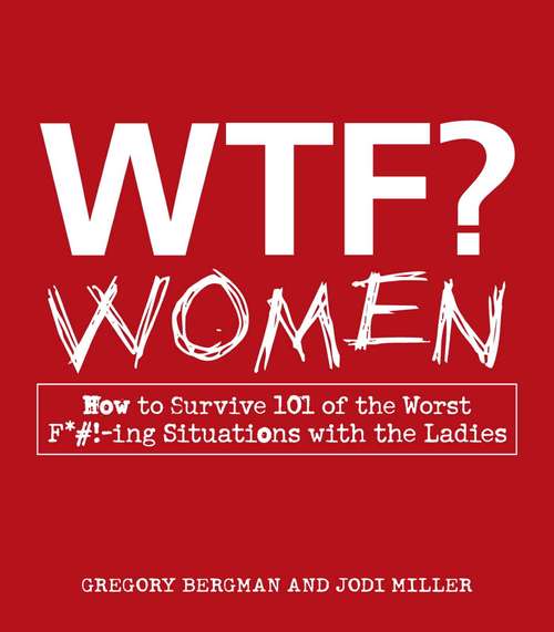 WTF? Women: How to Survive 101 of the Worst F*#!-ing Situations with the Ladies