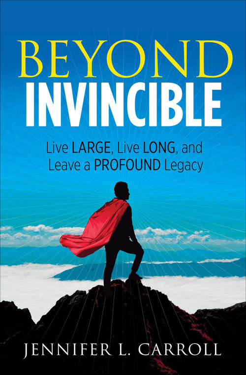 Book cover of Beyond Invincible: Live Large, Live Long, and Leave a Profound Legacy