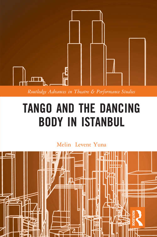 Tango and the Dancing Body in Istanbul (Routledge Advances in Theatre & Performance Studies)