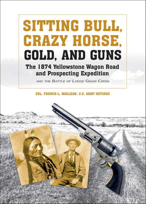 Book cover of Sitting Bull, Crazy Horse, Gold And Guns: The 1874 Yellowstone Wagon Road and Prospecting Expedition and the Battle of Lodge Grass Creek