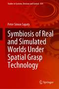 Symbiosis of Real and Simulated Worlds Under Spatial Grasp Technology (Studies in Systems, Decision and Control #354)