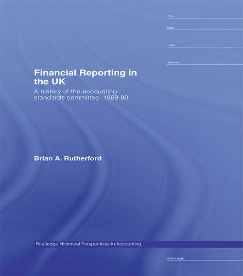 Financial Reporting in the UK: A History of the Accounting Standards Committee, 1969-1990 (Routledge Historical Perspectives in Accounting)
