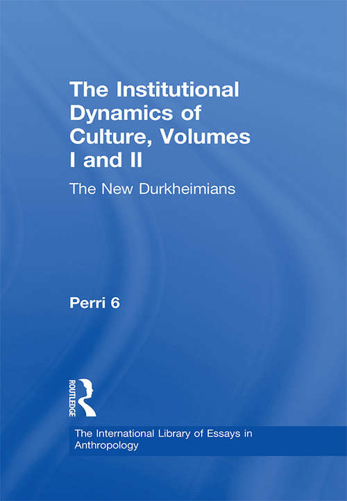 Book cover of The Institutional Dynamics of Culture, Volumes I and II: The New Durkheimians (The International Library of Essays in Anthropology)