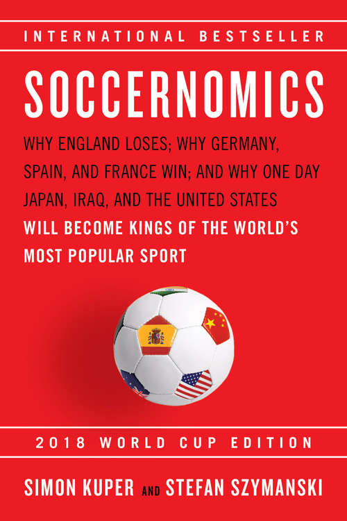 Soccernomics: Why England Loses; Why Germany, Spain, and France Win; and Why One Day Japan, Iraq, and the United States Will Become Kings of the World¿s Most Popular Sport