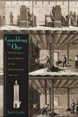 Book cover of Gambling on Ore: The Nature of Metal Mining in the United States, 1860-1910