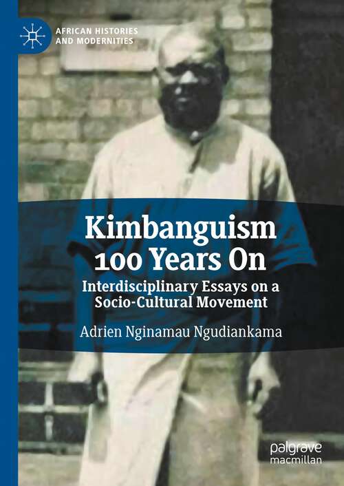 Book cover of Kimbanguism 100 Years On: Interdisciplinary Essays on a Socio-Cultural Movement (1st ed. 2023) (African Histories and Modernities)