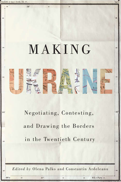 Book cover of Making Ukraine: Negotiating, Contesting, and Drawing the Borders in the Twentieth Century