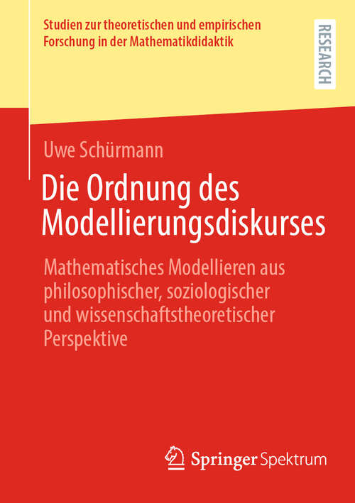 Book cover of Die Ordnung des Modellierungsdiskurses: Mathematisches Modellieren aus philosophischer, soziologischer und wissenschaftstheoretischer Perspektive (Studien zur theoretischen und empirischen Forschung in der Mathematikdidaktik)