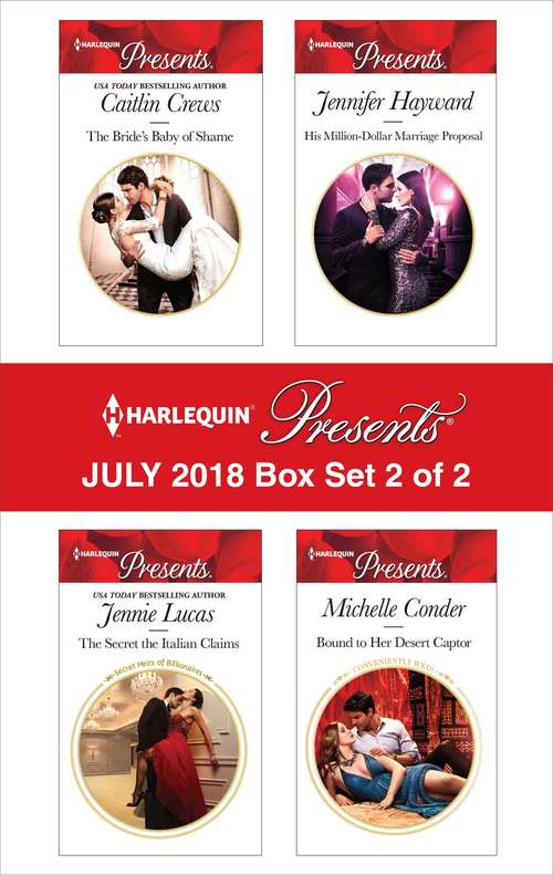 Harlequin Presents July 2018 - Box Set 2 of 2: The Bride's Baby of Shame\The Secret the Italian Claims\His Million-Dollar Marriage Proposal\Bound to Her Desert Captor