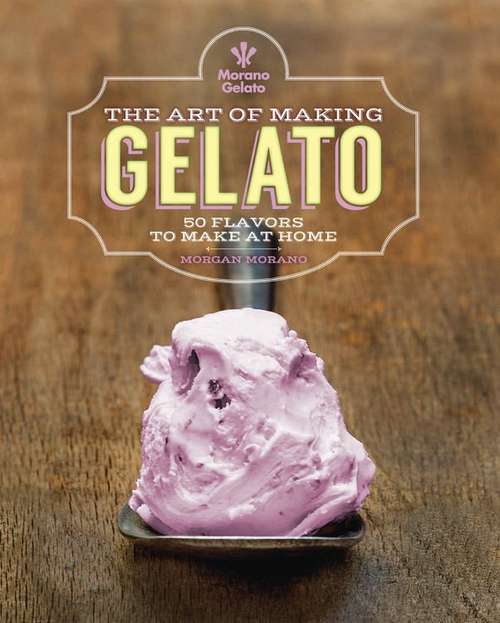 Book cover of The Art of Making Gelato: 50 Flavors to Make at Home