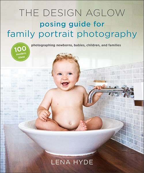 Book cover of The Design Aglow Posing Guide for Family Portrait Photography: 100 Modern Ideas for Photographing Newborns, Babies, Children, and Families