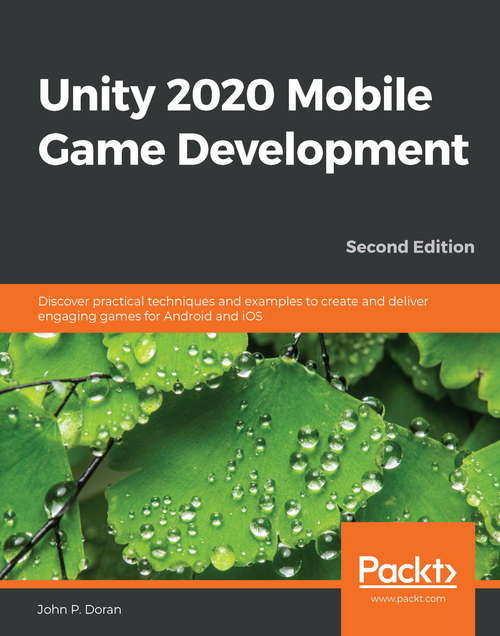 Unity 2020 Mobile Game Development: Discover practical techniques and examples to create and deliver engaging games for Android and iOS, 2nd Edition