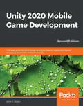 Unity 2020 Mobile Game Development: Discover practical techniques and examples to create and deliver engaging games for Android and iOS, 2nd Edition