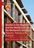 Alcohol in the Maghreb and the Middle East since the Nineteenth Century: Disputes, Policies and Practices (St Antony's Series)