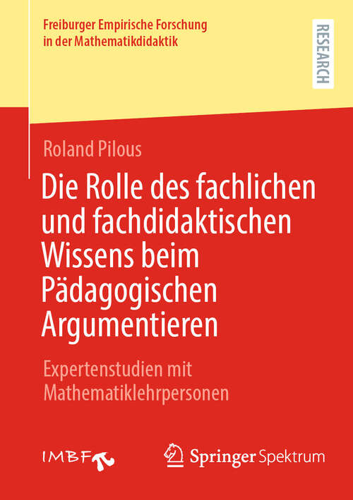 Book cover of Die Rolle des fachlichen und fachdidaktischen Wissens beim Pädagogischen Argumentieren: Expertenstudien mit Mathematiklehrpersonen (Freiburger Empirische Forschung in der Mathematikdidaktik)