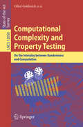 Computational Complexity and Property Testing: On the Interplay Between Randomness and Computation (Lecture Notes in Computer Science #12050)