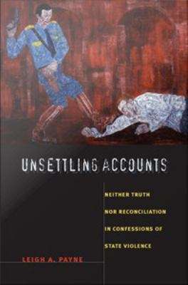 Unsettling Accounts: Neither Truth Nor Reconciliation in Confessions of State Violence