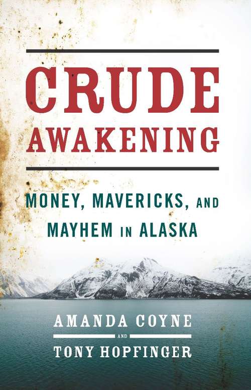 Crude Awakening: Money, Mavericks, and Mayhem in Alaska