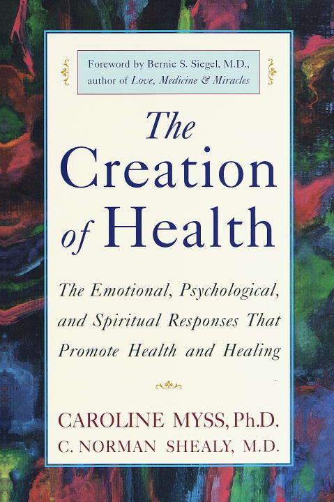Book cover of The Creation of Health: The Emotional, Psychological, and Spiritual Responses that Promote Health and Healing