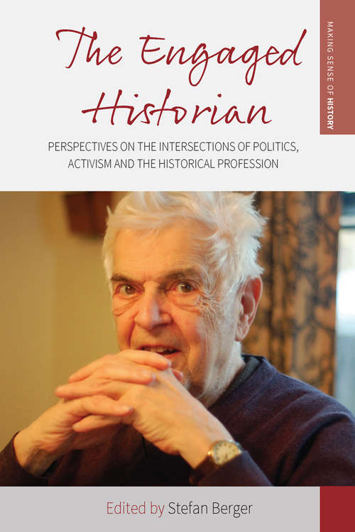 The Engaged Historian: Perspectives on the Intersections of Politics, Activism and the Historical Profession (Making Sense of History #37)