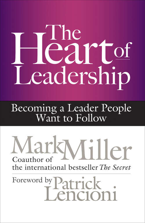 Book cover of The Heart of Leadership: Becoming a Leader People Want to Follow (Bk Business Ser.)