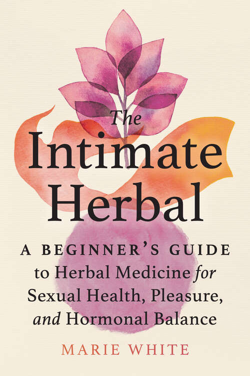 Book cover of The Intimate Herbal: A Beginner's Guide to Herbal Medicine for Sexual Health, Pleasure, and Hormonal Balance