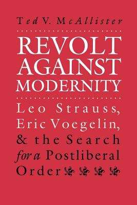Revolt Against Modernity: Leo Strauss, Eric Voegelin, and the Search for a Postliberal Order (American Political Thought)
