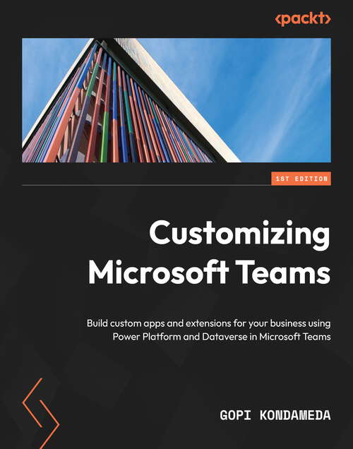 Book cover of Customizing Microsoft Teams: Build custom apps and extensions for your business using Power Platform and Dataverse in Microsoft Teams
