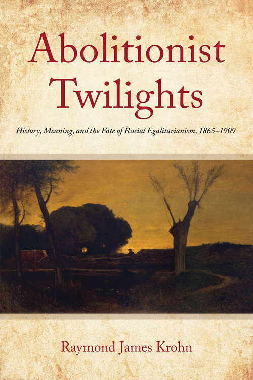 Book cover of Abolitionist Twilights: History, Meaning, and the Fate of Racial Egalitarianism, 1865-1909 (Reconstructing America)