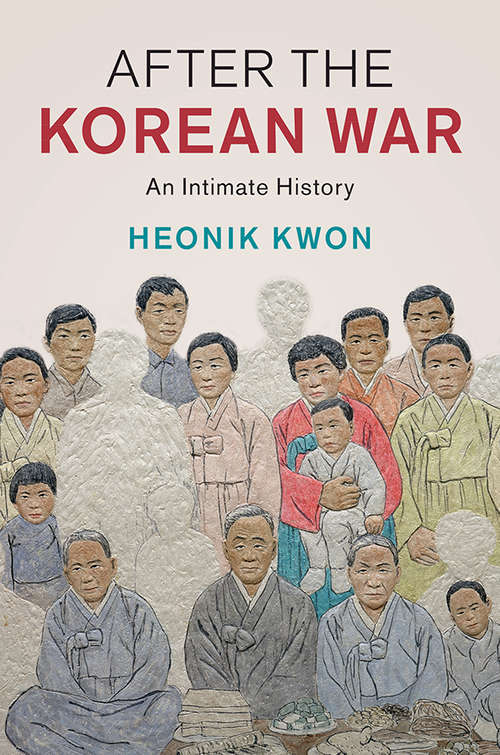 After the Korean War: An Intimate History (Studies in the Social and Cultural History of Modern Warfare)