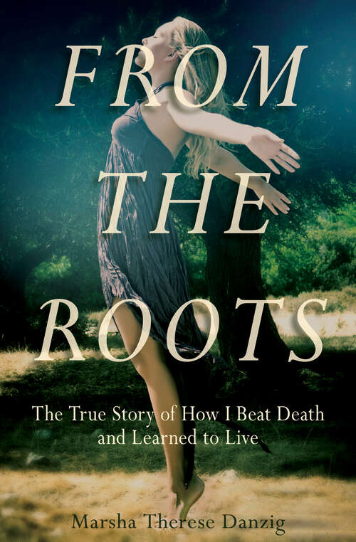 From the Roots: The True Story of How I Beat Death and Learned to Live